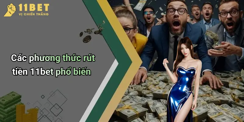 Rút Tiền 11BET: Hướng Dẫn Chi Tiết Từng Bước Giao Dịch Nhanh Chóng 2 Các phương thức rút tiền 11bet phổ biến