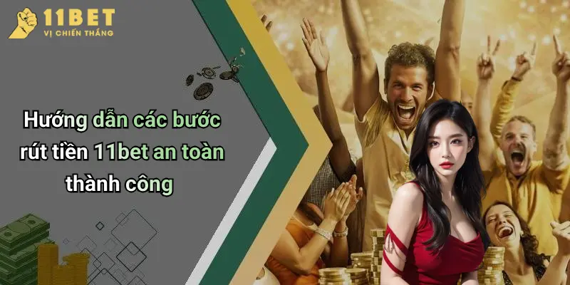 Rút Tiền 11BET: Hướng Dẫn Chi Tiết Từng Bước Giao Dịch Nhanh Chóng 1 Hướng dẫn các bước rút tiền 11bet an toàn thành công