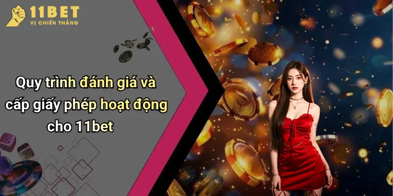 Giấy Phép Hoạt Động 2 Quy trình đánh giá và cấp giấy phép hoạt động cho 11bet