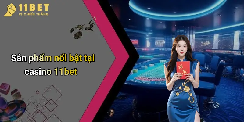 Sản phẩm nổi bật tại casino 11bet