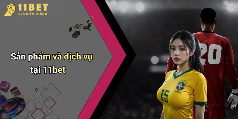 Giới Thiệu 11BET 2 Sản phẩm và dịch vụ tại 11bet