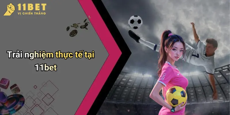 Giới Thiệu 11BET 3 Trải nghiệm thực tế tại 11bet