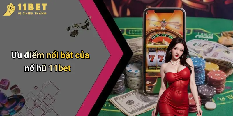 Nổ Hũ 11BET 2 Ưu điểm nổi bật của nổ hũ 11bet